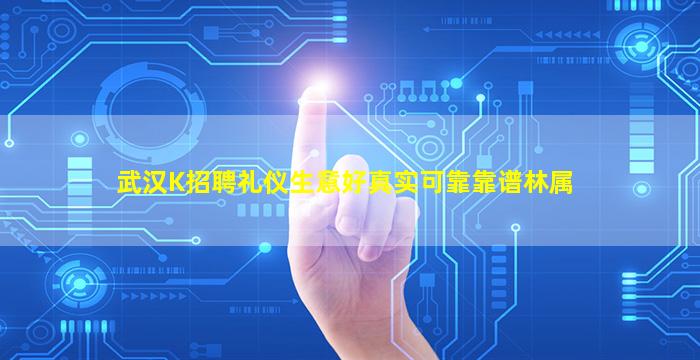武汉K招聘礼仪生意好真实可靠靠谱林属